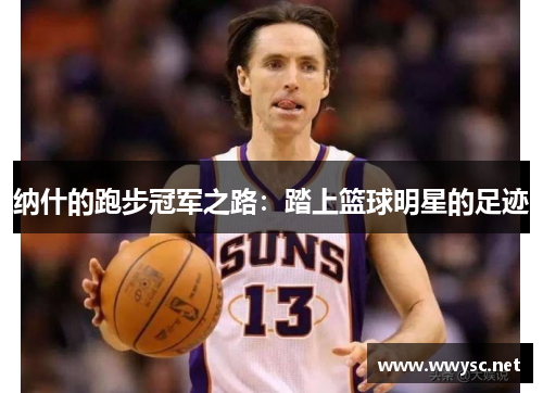 纳什的跑步冠军之路：踏上篮球明星的足迹