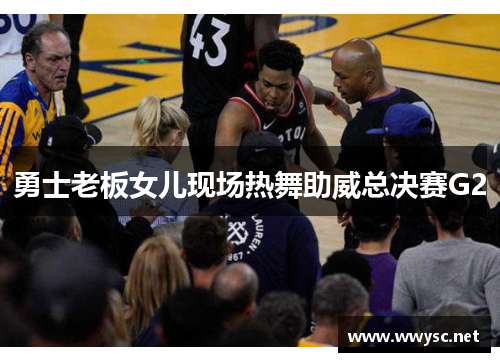勇士老板女儿现场热舞助威总决赛G2