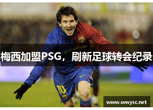梅西加盟PSG，刷新足球转会纪录