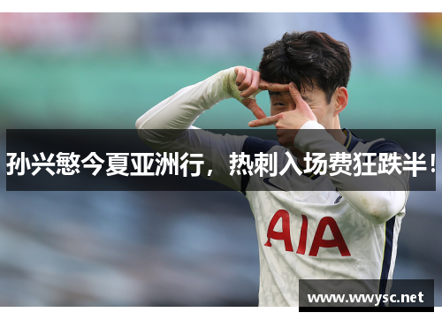 孙兴慜今夏亚洲行，热刺入场费狂跌半！
