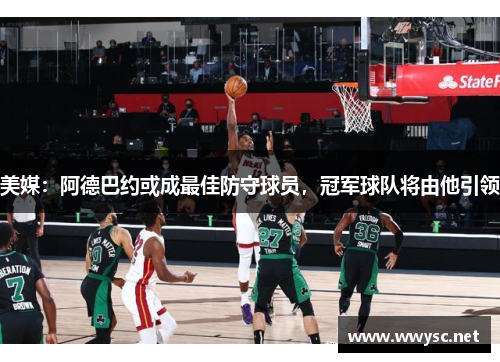 美媒：阿德巴约或成最佳防守球员，冠军球队将由他引领