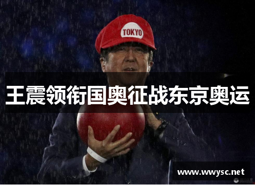 王震领衔国奥征战东京奥运