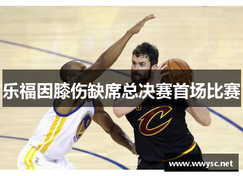 乐福因膝伤缺席总决赛首场比赛