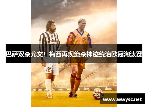 巴萨双杀尤文！梅西再现绝杀神迹统治欧冠淘汰赛