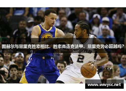 图赫尔与恩里克胜率相比，胜率高连克法甲，恩里克势必超越吗？