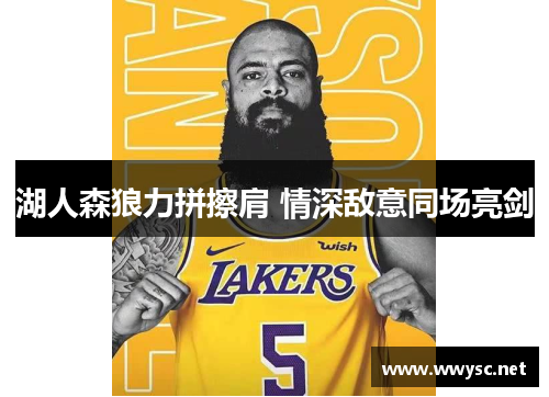 湖人森狼力拼擦肩 情深敌意同场亮剑